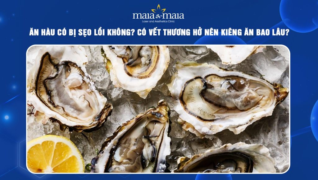 Ăn hàu có bị sẹo lồi không? Có vết thương hở nên kiêng ăn bao lâu? 1 ăn hàu có bị sẹo lồi không