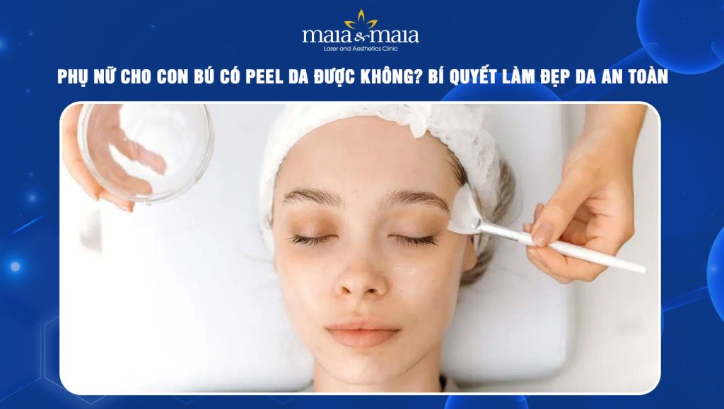 Phụ nữ cho con bú có peel da được không