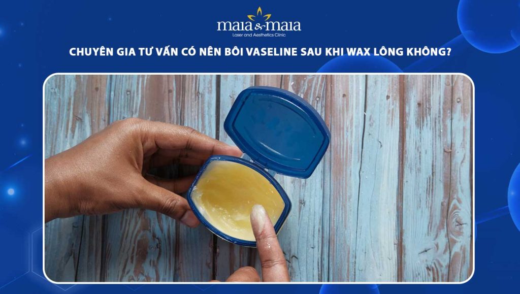 Chuyên gia tư vấn có nên bôi vaseline sau khi wax lông không? 1 có nên bôi vaseline sau khi wax lông