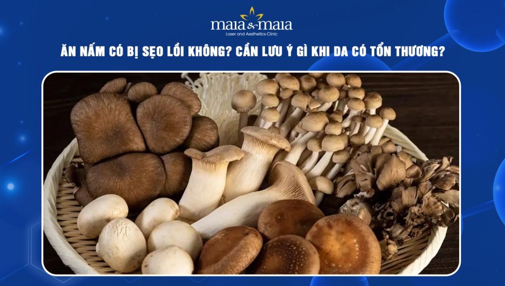 ăn nấm có bị sẹo lồi không